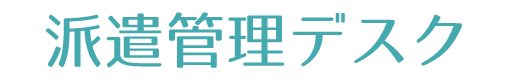 派遣管理デスク