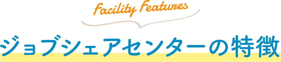 Facility Features ジョブシェアセンターの特徴