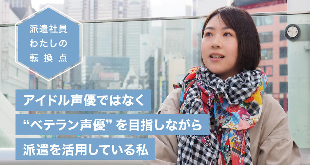 アイドル声優ではなく“ベテラン声優”を目指しながら派遣を活用している私