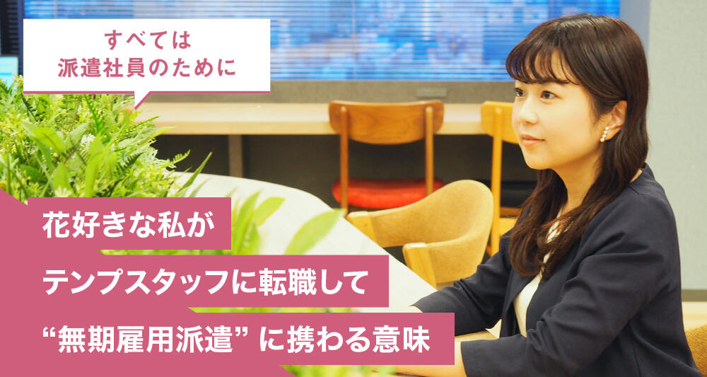 花好きな私がテンプスタッフに転職して“無期雇用派遣”に携わる意味