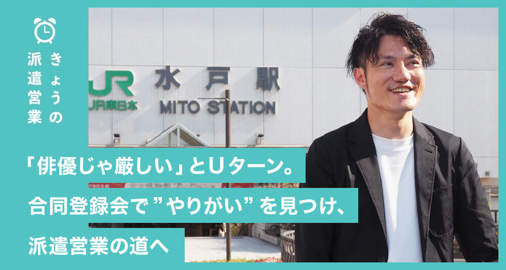 「俳優じゃ厳しい」とUターン。合同登録会で“やりがい”を見つけ、派遣営業の道へ