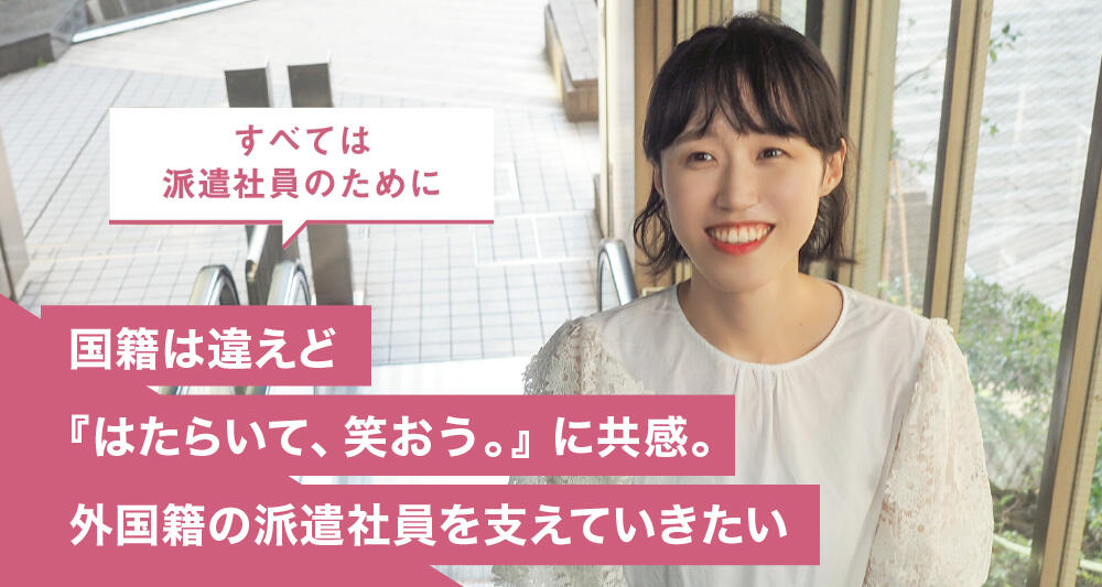 国籍は違えど『はたらいて、笑おう。』に共感。外国籍の派遣社員を支えていきたい