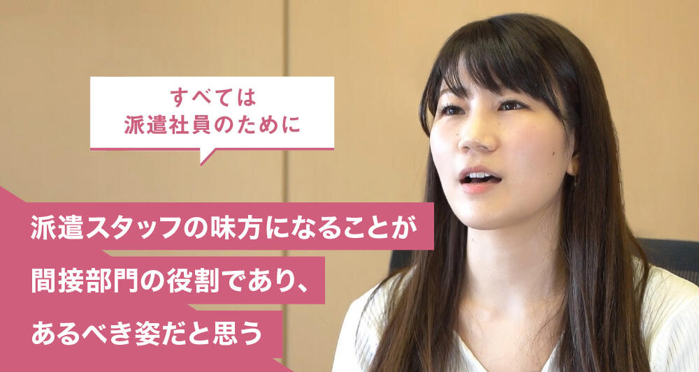 派遣スタッフの味方になることが間接部門の役割であり、あるべき姿だと思う