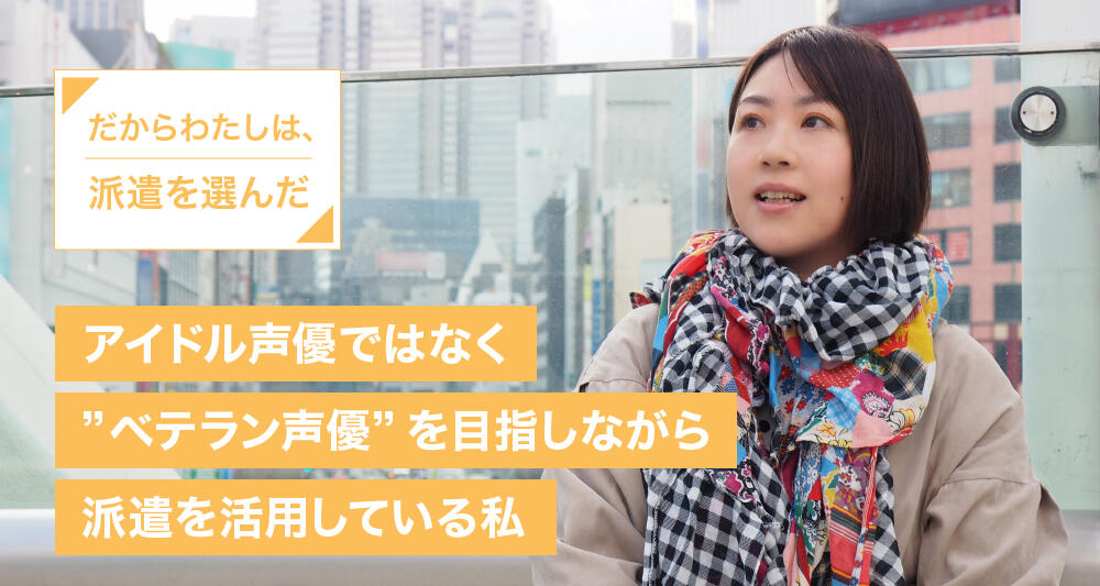 アイドル声優ではなく“ベテラン声優”を目指しながら派遣を活用している私