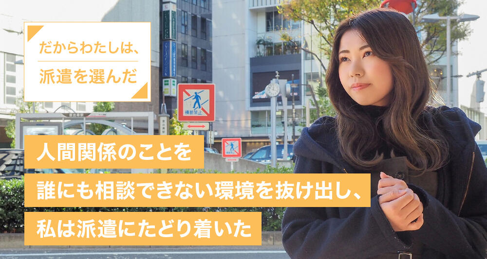 人間関係のことを誰にも相談できない環境を抜け出し、私は派遣にたどり着いた