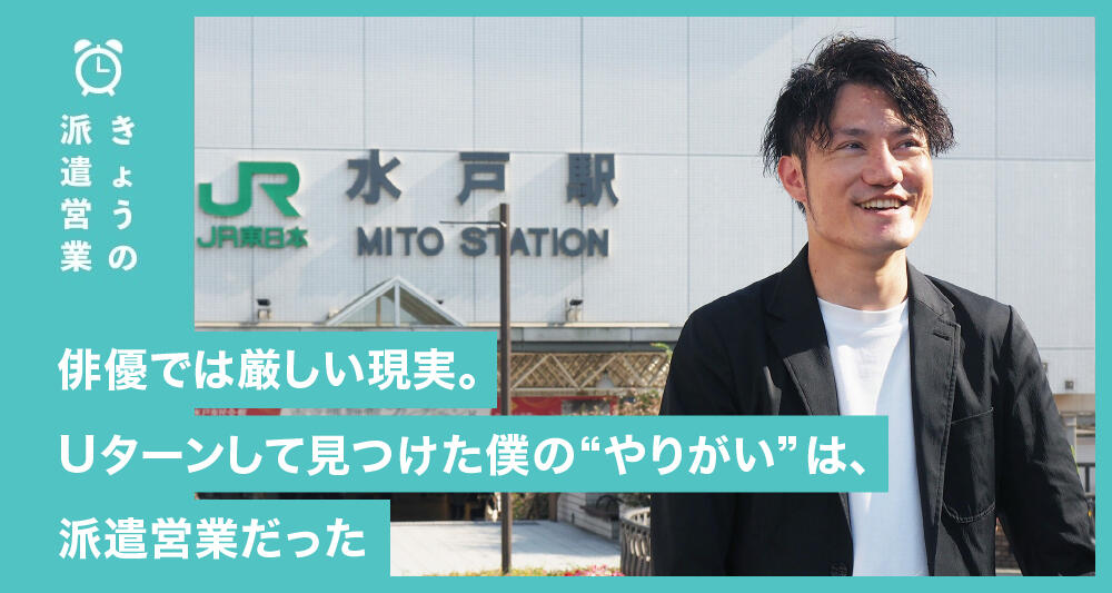 俳優では厳しい現実。Uターンして見つけた僕の“やりがい”は、派遣営業だった