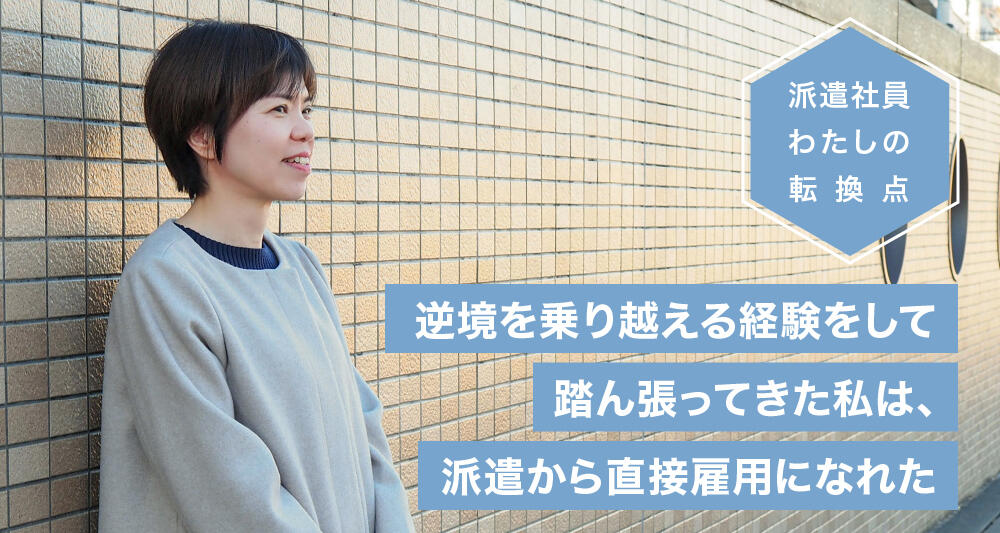 逆境を乗り越える経験をして踏ん張ってきた私は、派遣から直接雇用になれた