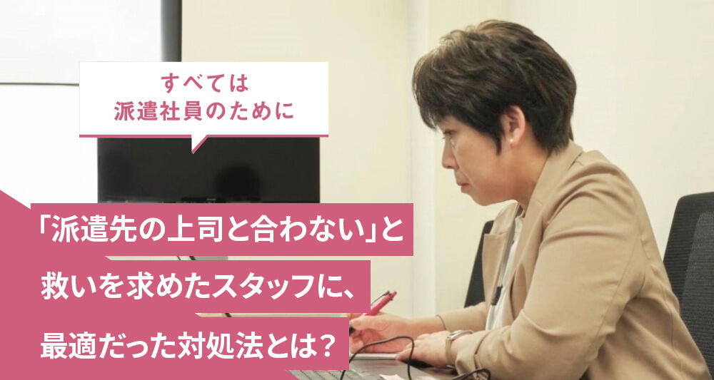 「派遣先の上司と合わない」と救いを求めたスタッフに、最適だった対処法とは？