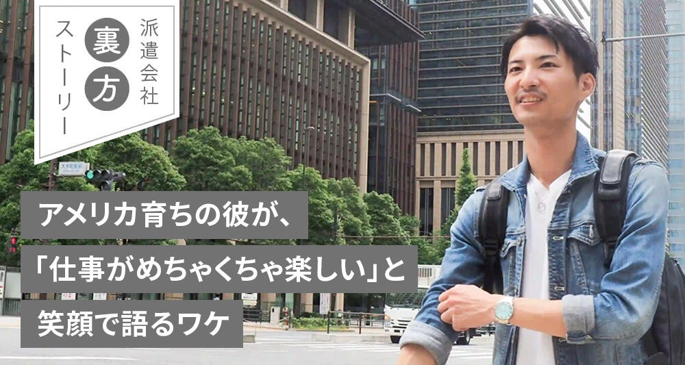 アメリカ育ちの彼が、「仕事がめちゃくちゃ楽しい」と笑顔で語るワケ