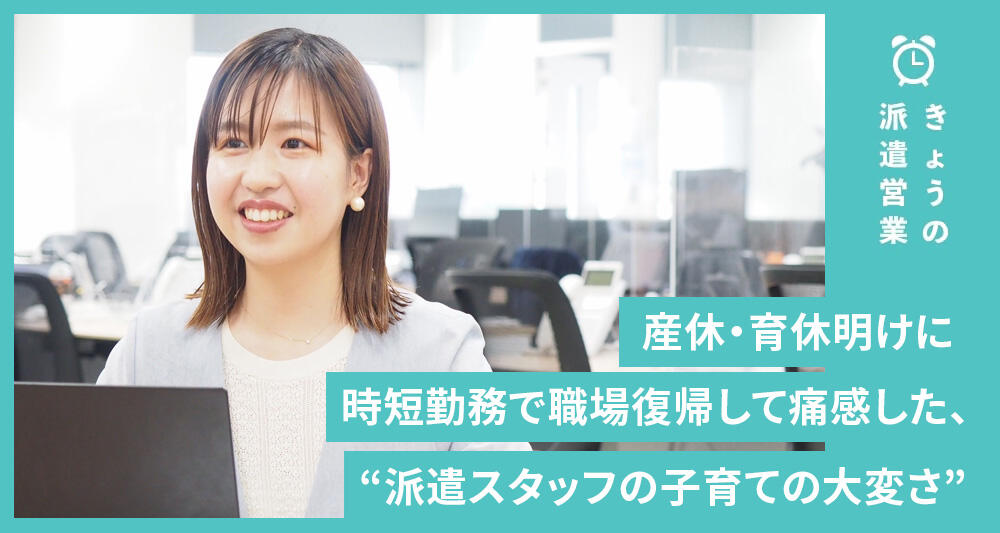産休・育休明けに時短勤務で職場復帰して痛感した、“派遣スタッフの子育ての大変さ”