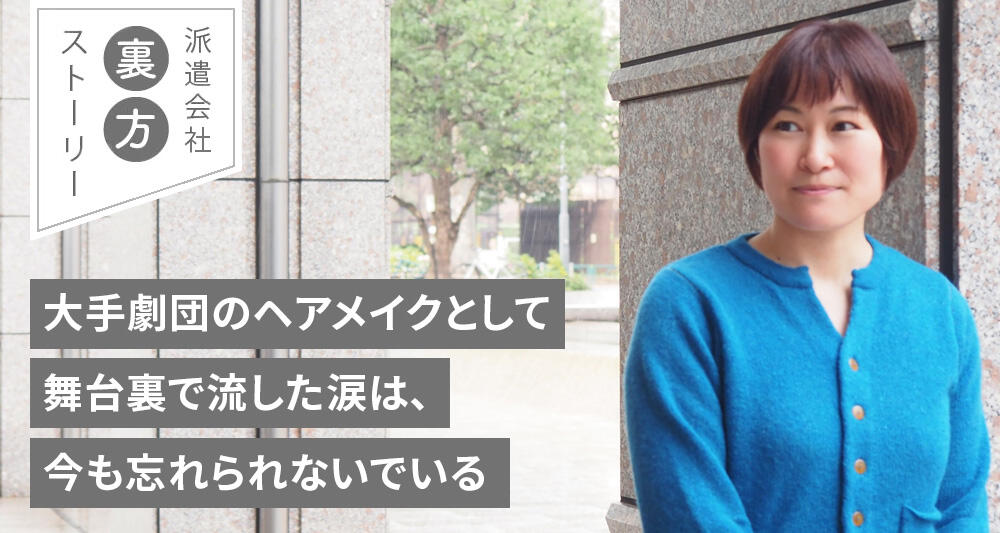 大手劇団のヘアメイクとして舞台裏で流した涙は、今も忘れられないでいる