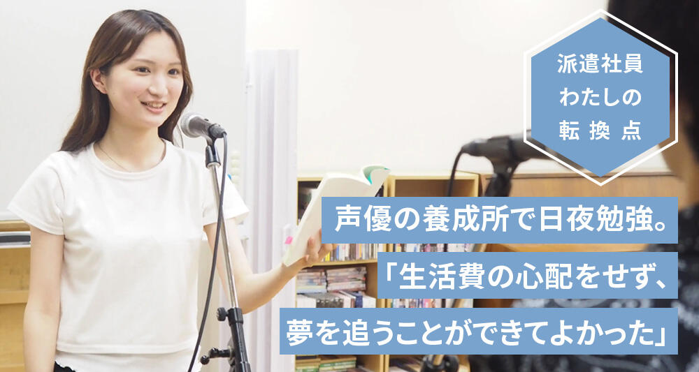 声優の養成所で日夜勉強。 「費用の心配をせず、 夢を追うことができてよかった」