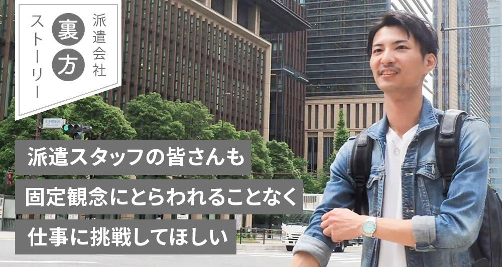 派遣スタッフの皆さんも固定観念にとらわれることなく仕事に挑戦してほしい