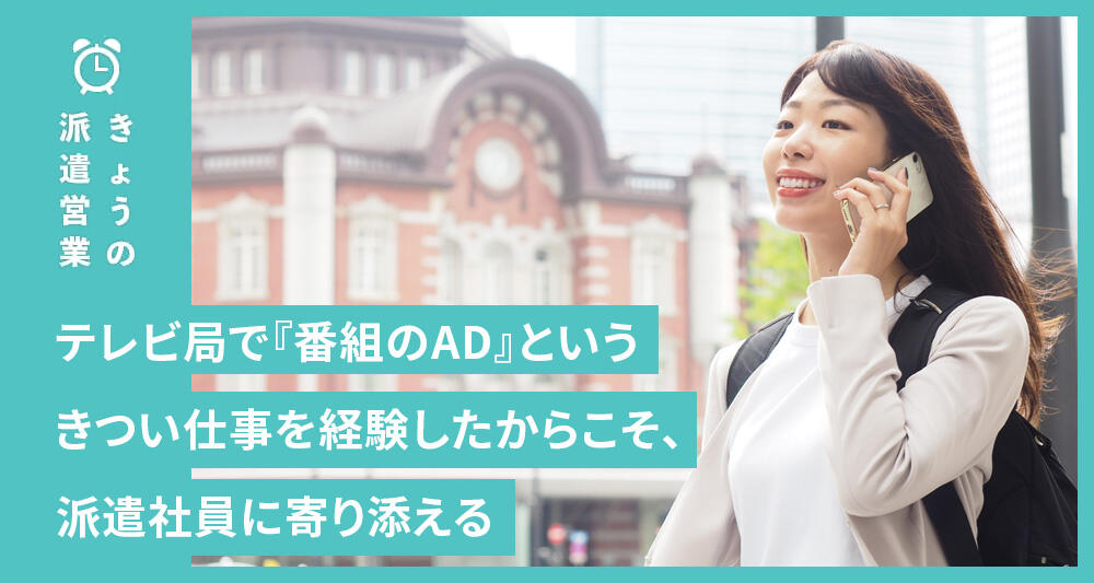 テレビ局で『番組のAD』というきつい仕事を経験したからこそ、派遣社員に寄り添える