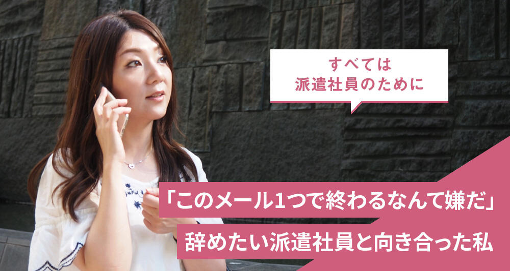 「このメール1つで終わるなんて嫌だ」辞めたい派遣社員と向き合った私