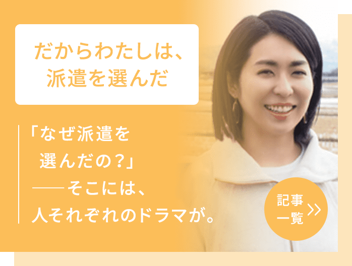 だからわたしは、派遣を選んだ 「なぜ派遣を選んだの？」――そこには、人それぞれのドラマが。