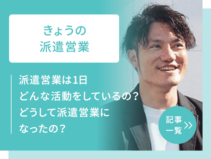 きょうの派遣営業 派遣営業は1日どんな活動をしているの？どうして派遣営業になったの？