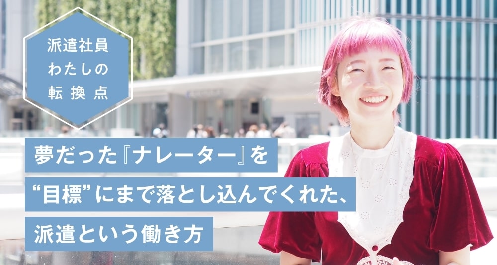 夢だった『ナレーター』を“目標”にまで落とし込んでくれた、派遣という働き方