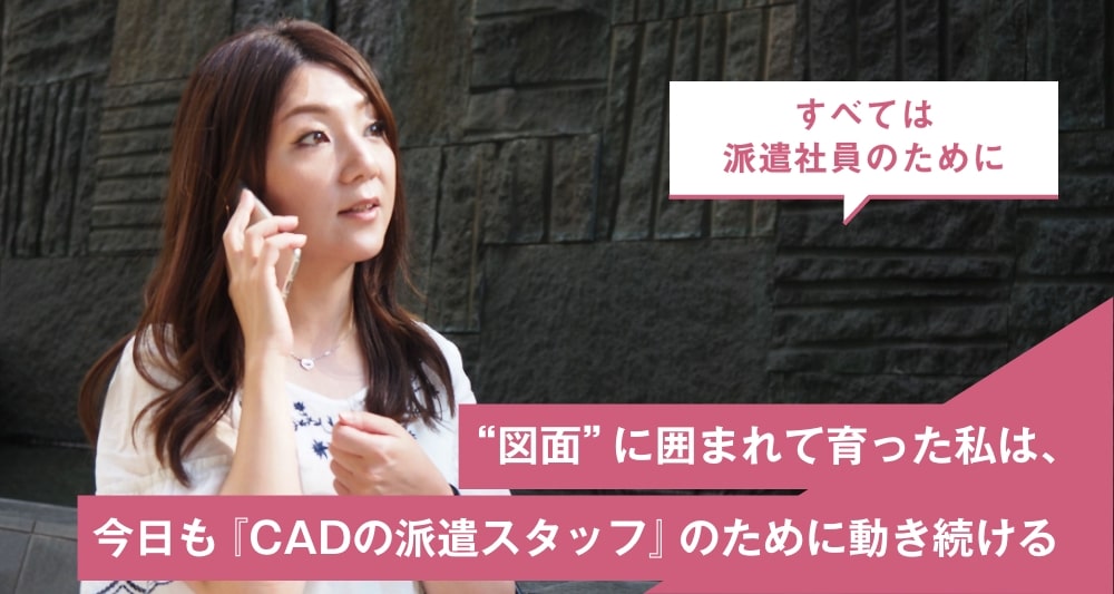 “図面”に囲まれて育った私は、今日も『CADの派遣スタッフ』のために動き続ける
