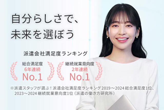 自分らしさで、未来を選ぼう 派遣会社満足度ランキング 総合満足度5年連続No.1※ 継続就業意向度No.1※ ※派遣スタッフが選ぶ！派遣会社満足度ランキング2023 総合満足度・継続就業意向度1位（派遣の働き方研究所）