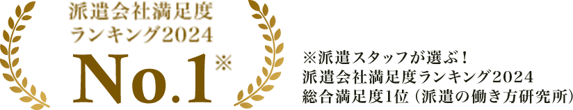 派遣会社満足度 ランキング2024No.1 ※派遣スタッフが選ぶ！ 派遣会社満足度ランキング2024 総合満足度1位（派遣の働き方研究所）