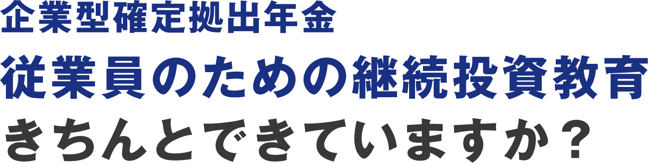 企業型確定拠出年金 従業員のための継続投資教育きちんとできていますか？