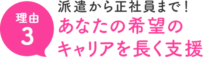 理由3 派遣から正社員まで！あなたの希望のキャリアを長く支援