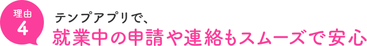 理由4 テンプアプリで就業中の申請や連絡もスムーズで安心
