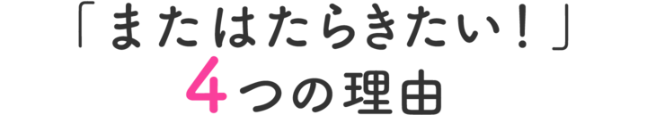 「またはたらきたい！」4つの理由