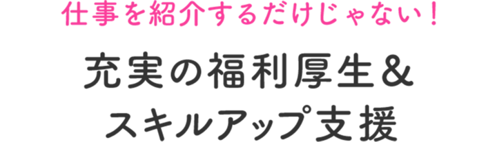 仕事を紹介するだけじゃない！充実の福利厚生&スキルアップ支援