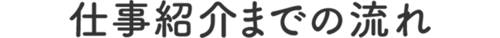 仕事紹介までの流れ