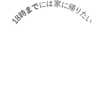 18時までには家に帰りたい