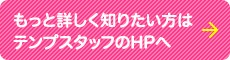 もっと詳しく知りたい方はテンプスタッフのHPヘ