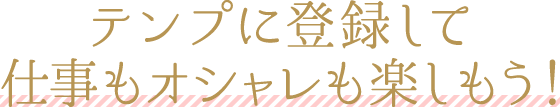 テンプに登録して仕事もオシャレも楽しもう！