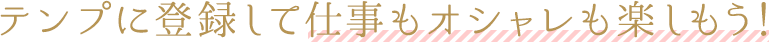 テンプに登録して仕事もオシャレも楽しもう！
