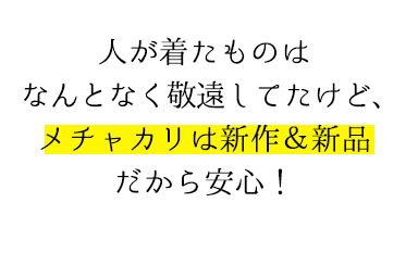 人が着たものはなんとなく敬遠してたけど、メチャカリは新作＆新品だから安心！