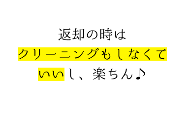 返却の時はクリーニングもしなくていいし、楽ちん♪