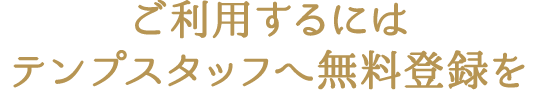 ご利用するにはテンプスタッフへ無料登録を