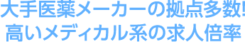 大手医薬メーカーの拠点多数！高いメディカル系の求人倍率