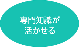 専門知識が活かせる