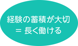 経験の蓄積が大切 ＝ 長くはたらける