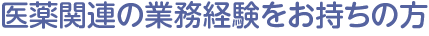 医薬関連の業務経験をお持ちの方