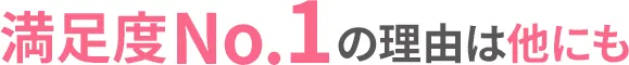 満足度No.1の理由は他にも