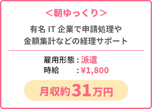＜朝ゆっくり＞有名IT企業で申請処理や金額集計などの経理サポート【雇用形態: 派遣、時給: 1,800円】月収約31万円
