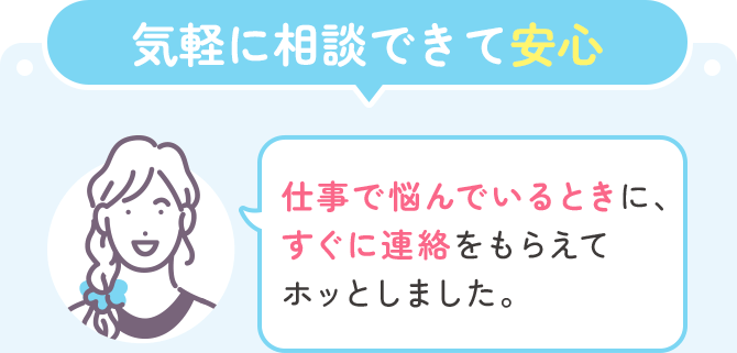 気軽に相談できて安心「仕事で悩んでいるときに、すぐに連絡をもらえてホッとしました。」