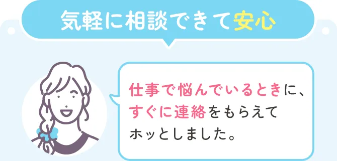 気軽に相談できて安心「仕事で悩んでいるときに、すぐに連絡をもらえてホッとしました。」