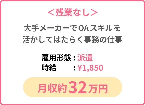 ＜残業なし＞大手メーカーでOAスキルを活かしてはたらく事務の仕事「雇用形態: 派遣」「時給:¥1,850」「月収約32万円」