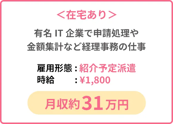＜在宅あり＞有名IT企業で申請処理や金額集計など経理事務の仕事「雇用形態: 紹介予定派遣」「時給:¥1,800」「月収約31万円」