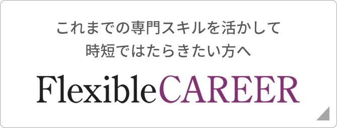 これまでの専門スキルを活かして時短ではたらきたい方へ【FlexibleCAREER】