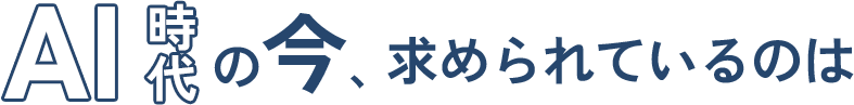 AI時代の今、求められているのは